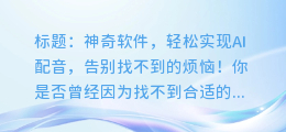 神奇软件，轻松实现AI配音，告别找不到的烦恼！