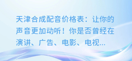 天津合成配音价格表：让你的声音更加动听！