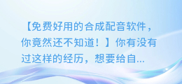 免费好用的合成配音软件，你竟然还不知道！