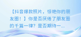 抖音爆款照片，惊艳你的朋友圈！