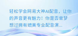 轻松学会网易大神AI配音，让你的声音更有魅力！