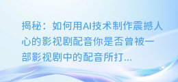 揭秘：如何用AI技术制作震撼人心的影视剧配音