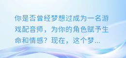 AI配音识别软件，游戏配音轻松实现！