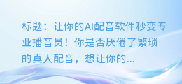 掌握这个技巧，让你的AI配音软件秒变专业播音员！