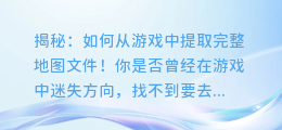 揭秘：如何从游戏中提取完整地图文件！