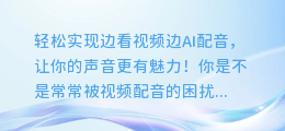 轻松实现边看视频边AI配音，让你的声音更有魅力！