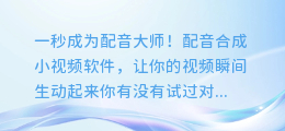 一秒成为配音大师！配音合成小视频软件，让你的视频瞬间生动起来