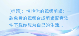 惊艳你的视频剪辑：一款免费的视频合成剪辑配音软件下载