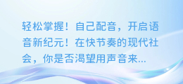 轻松掌握！自己配音，开启语音新纪元！