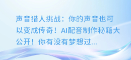 声音猎人挑战：你的声音也可以变成传奇！AI配音制作秘籍大公开！