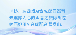 揭秘！纳西妲AI合成配音器带来震撼人心的声音之旅