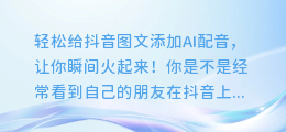 轻松给抖音图文添加AI配音，让你瞬间火起来！