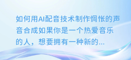 如何用AI配音技术制作惆怅的声音合成的技巧