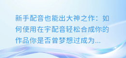 新手配音也能出大神之作：如何使用在宇配音轻松合成你的作品