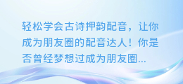 轻松学会古诗押韵配音，让你成为朋友圈的配音达人！