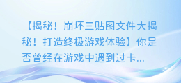 崩坏三贴图文件大揭秘！打造终极游戏体验