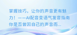 掌握技巧，让你的声音更有魅力！——AI配音变语气发音指南