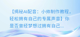 AI配音小帅制作教程：轻松拥有自己的专属声音