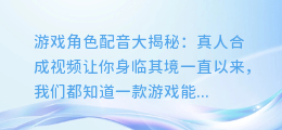 游戏角色配音大揭秘：真人合成视频让你身临其境