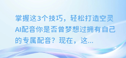 掌握这3个技巧，轻松打造空灵AI配音