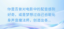 【免费下载】从零到精通！合成配音教程视频，让你秒变声音魔法师！