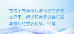 揭秘游戏解说配音合成术：打造专业级解说的声音魔法！