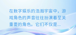 揭秘顶级游戏配音合成软件：哪款神器能让你的游戏角色声音更生动？