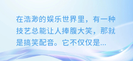 揭秘搞笑配音神技：声音与幽默如何完美融合！