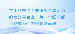 揭秘！小红书图文链接中的隐藏文案，让你的内容更吸睛！