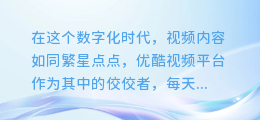 揭秘优酷视频文案之道：轻松抓取观众眼球的秘籍！