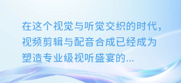 揭秘：视频剪辑+配音合成，打造专业级视听盛宴的绝密技巧！