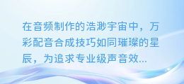 揭秘万彩配音合成技巧：打造专业级声音效果的秘密武器！