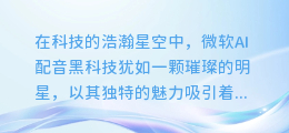 揭秘微软AI配音黑科技：双角度配音如何实现，让声音演绎无限可能！