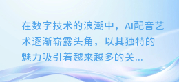 揭秘AI配音艺术：如何巧妙融入停顿，让声音更富感染力！